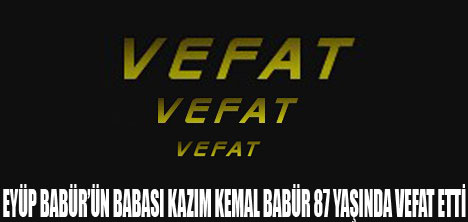 EYÜP BABÜRÜN BABASI VEFAT ETTİ