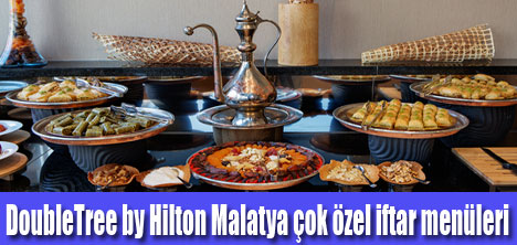 DoubleTree by Hilton Malatya’da Çok Özel İftar Sofraları